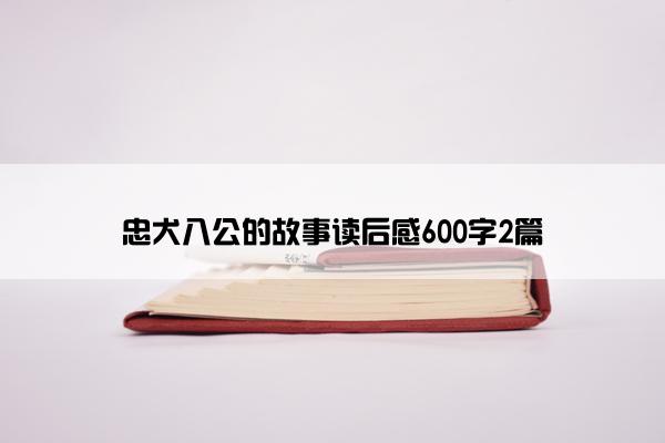 忠犬八公的故事读后感600字2篇