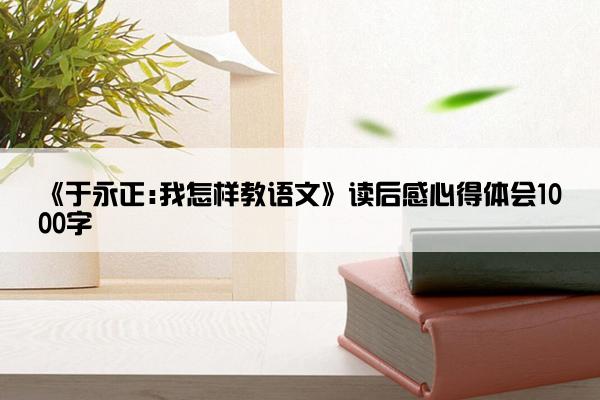 《于永正:我怎样教语文》读后感心得体会1000字