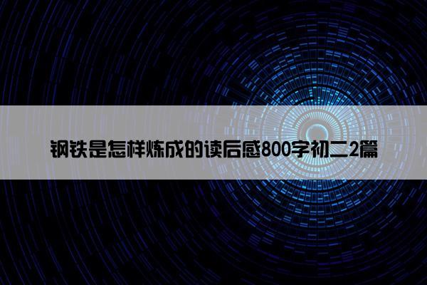 钢铁是怎样炼成的读后感800字初二2篇