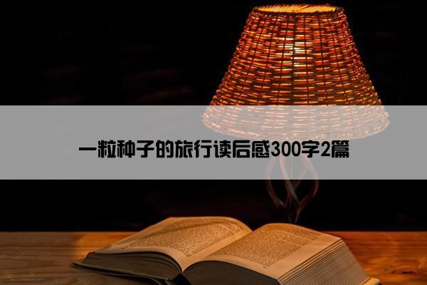 一粒种子的旅行读后感300字2篇