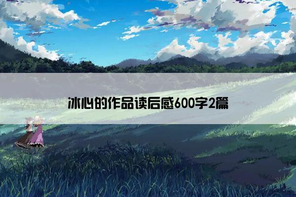 冰心的作品读后感600字2篇