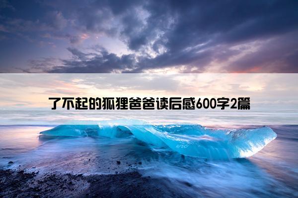 了不起的狐狸爸爸读后感600字2篇