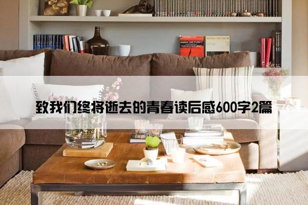 致我们终将逝去的青春读后感600字2篇