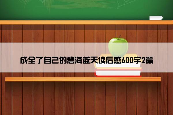 成全了自己的碧海蓝天读后感600字2篇