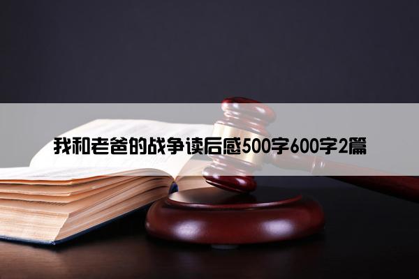 我和老爸的战争读后感500字600字2篇