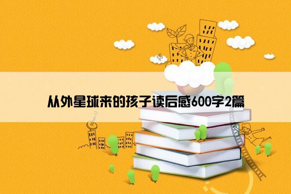 从外星球来的孩子读后感600字2篇