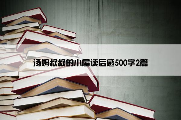 汤姆叔叔的小屋读后感500字2篇