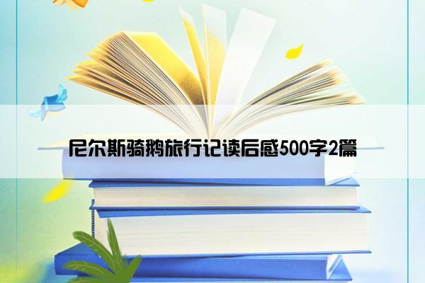 尼尔斯骑鹅旅行记读后感500字2篇