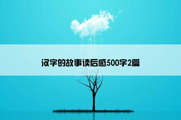 汉字的故事读后感500字2篇