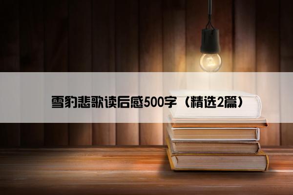 雪豹悲歌读后感500字（精选2篇）