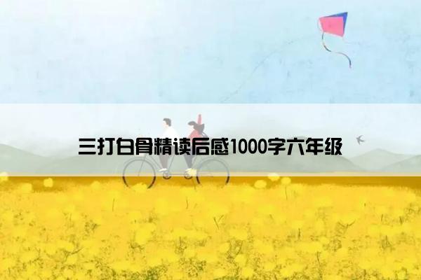三打白骨精读后感1000字六年级