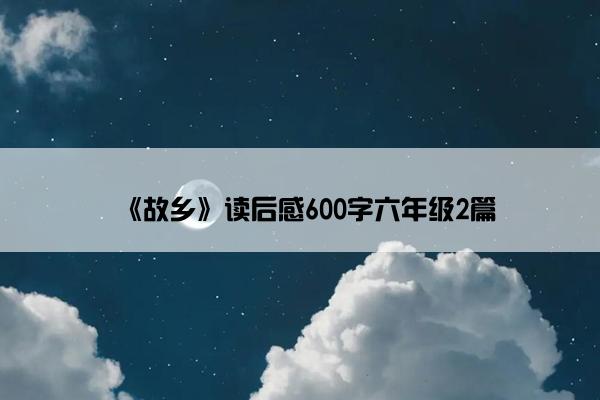 《故乡》读后感600字六年级2篇