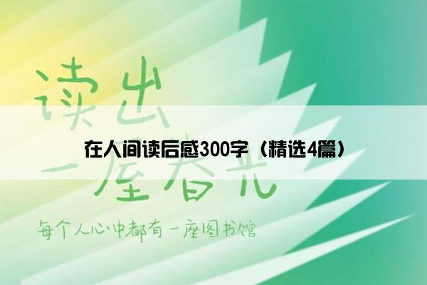 在人间读后感300字（精选4篇）