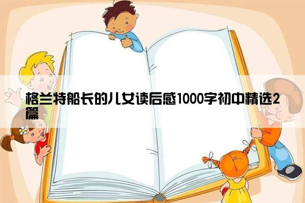 格兰特船长的儿女读后感1000字初中精选2篇