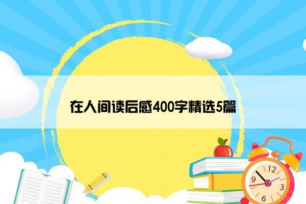 在人间读后感400字精选5篇