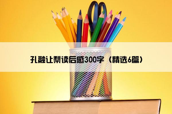 孔融让梨读后感300字（精选6篇）