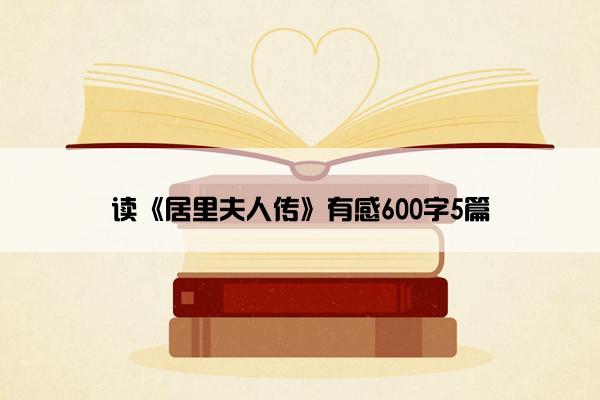 读《居里夫人传》有感600字5篇