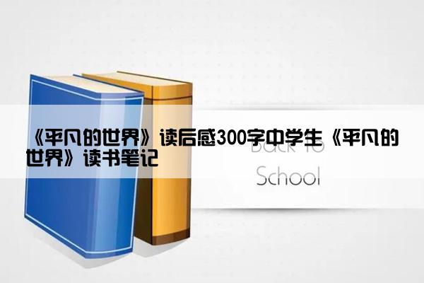 《平凡的世界》读后感300字中学生《平凡的世界》读书笔记