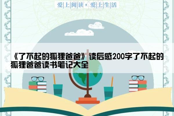 《了不起的狐狸爸爸》读后感200字了不起的狐狸爸爸读书笔记大全