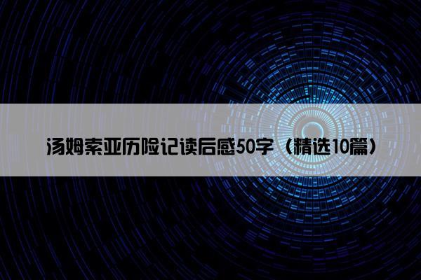 汤姆索亚历险记读后感50字（精选10篇）