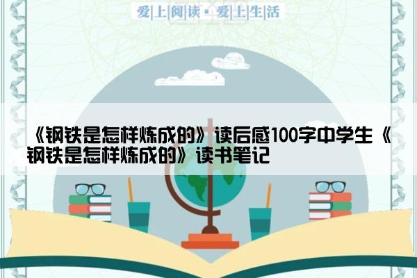 《钢铁是怎样炼成的》读后感100字中学生《钢铁是怎样炼成的》读书笔记