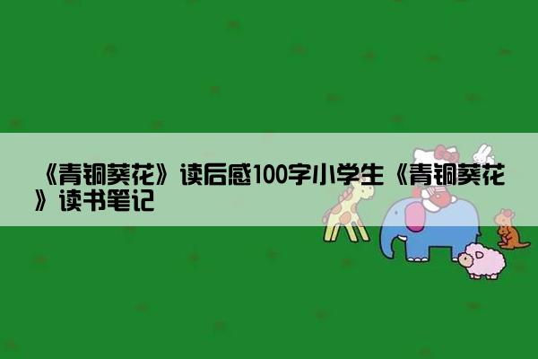 《青铜葵花》读后感100字小学生《青铜葵花》读书笔记