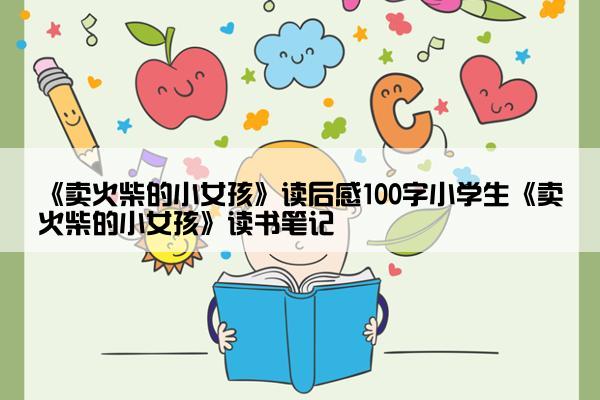 《卖火柴的小女孩》读后感100字小学生《卖火柴的小女孩》读书笔记