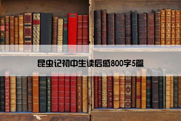 昆虫记初中生读后感800字5篇