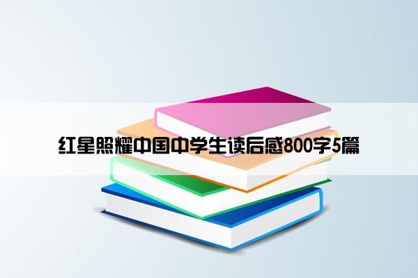 红星照耀中国中学生读后感800字5篇