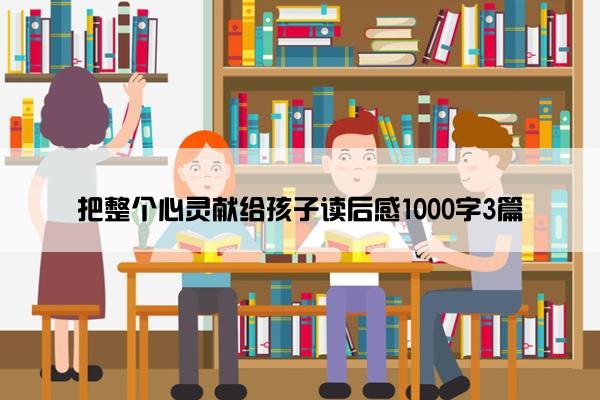 把整个心灵献给孩子读后感1000字3篇