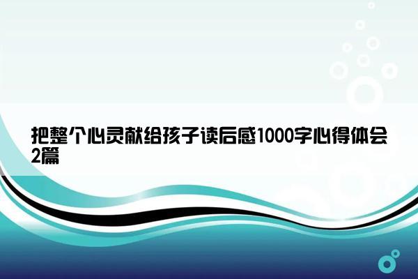 把整个心灵献给孩子读后感1000字心得体会2篇