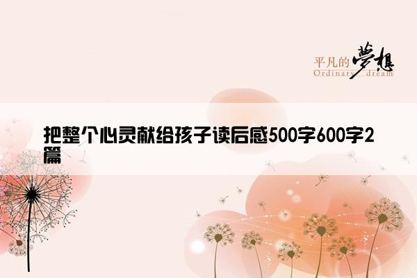 把整个心灵献给孩子读后感500字600字2篇