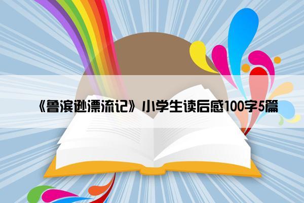 《鲁滨逊漂流记》小学生读后感100字5篇