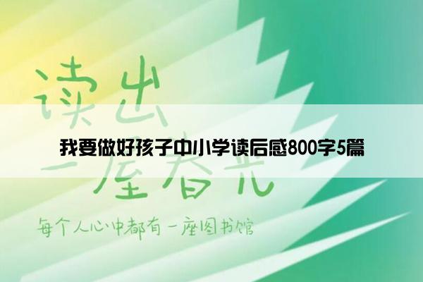 我要做好孩子中小学读后感800字5篇