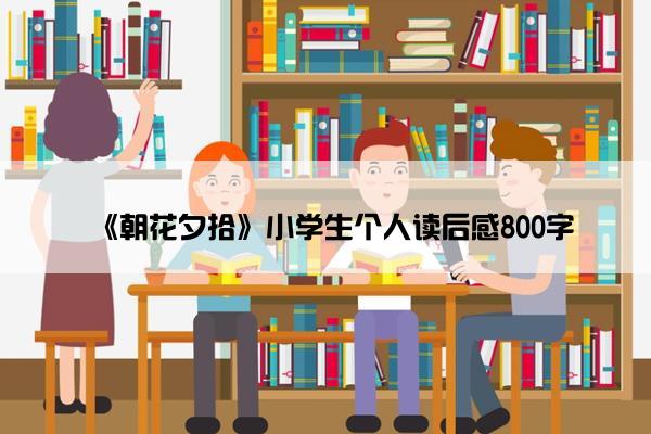 《朝花夕拾》小学生个人读后感800字