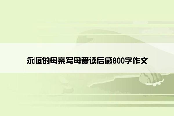 永恒的母亲写母爱读后感800字作文