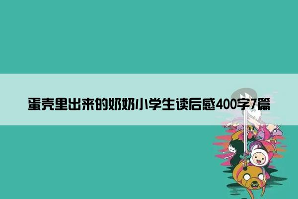 蛋壳里出来的奶奶小学生读后感400字7篇