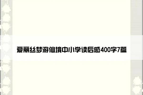 爱丽丝梦游仙境中小学读后感400字7篇