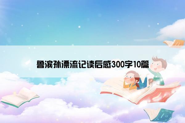鲁滨孙漂流记读后感300字10篇