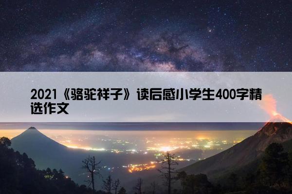 2021《骆驼祥子》读后感小学生400字精选作文