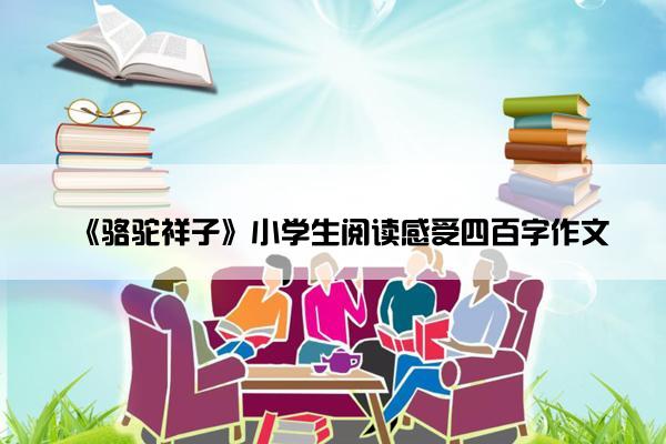《骆驼祥子》小学生阅读感受四百字作文