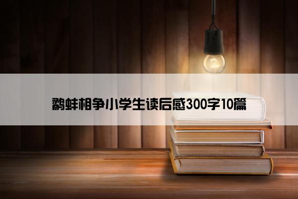 鹬蚌相争小学生读后感300字10篇