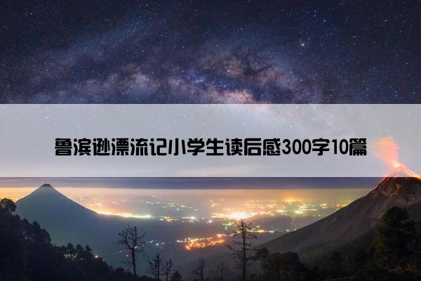 鲁滨逊漂流记小学生读后感300字10篇