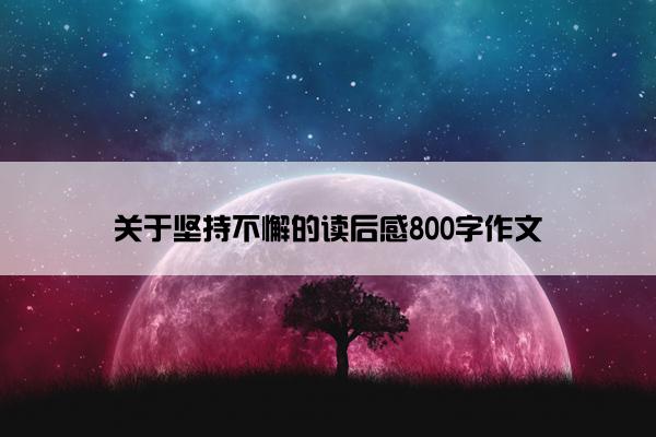 关于坚持不懈的读后感800字作文