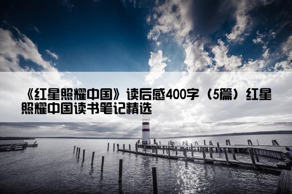 《红星照耀中国》读后感400字（5篇）红星照耀中国读书笔记精选