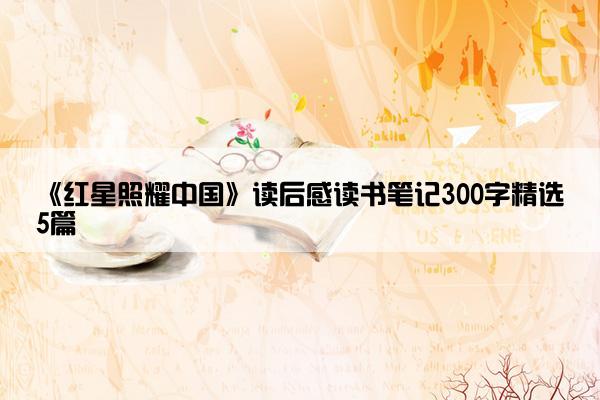 《红星照耀中国》读后感读书笔记300字精选5篇