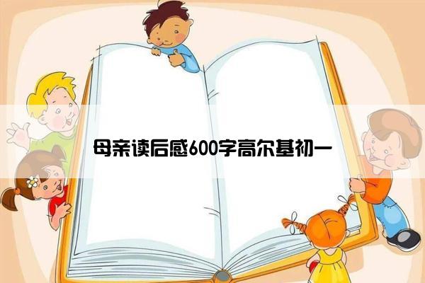 母亲读后感600字高尔基初一