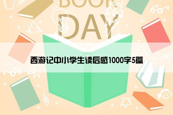 西游记中小学生读后感1000字5篇
