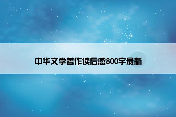 中华文学著作读后感800字最新