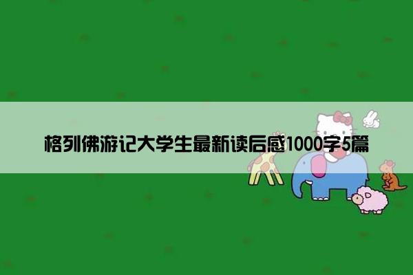 格列佛游记大学生最新读后感1000字5篇